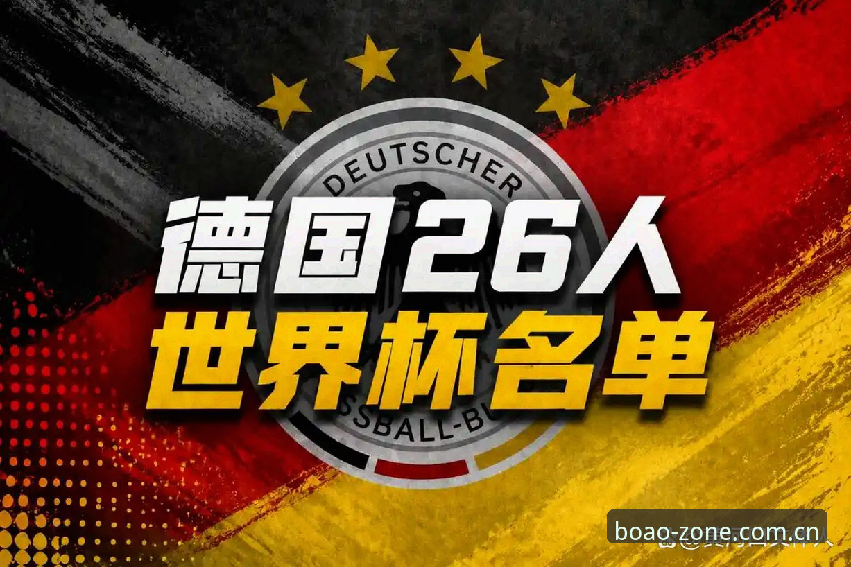 德国队世界杯大名单全面解析：诺伊尔回归与新生力量的双重奏
